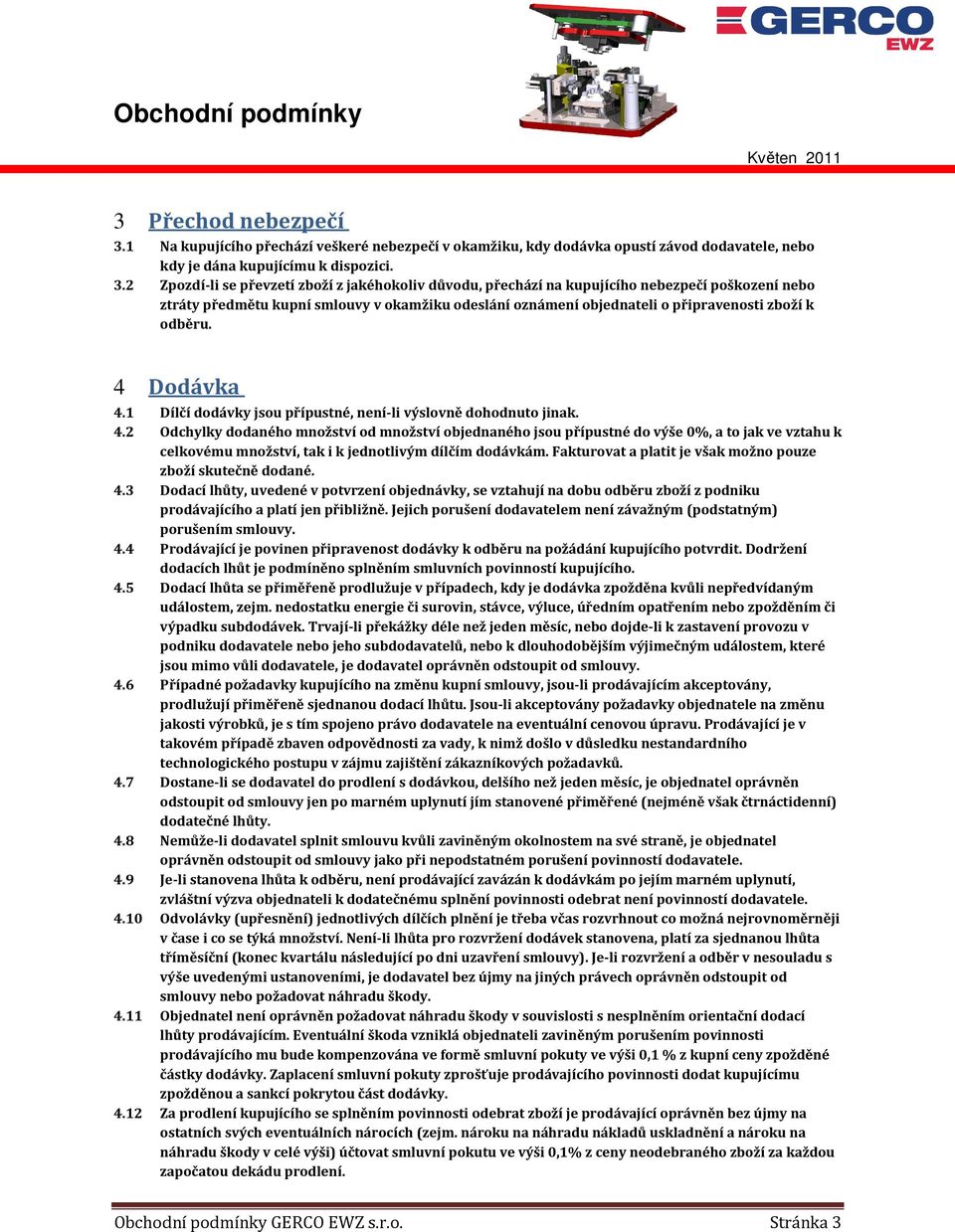 2 Zpozdí-li se převzetí zboží z jakéhokoliv důvodu, přechází na kupujícího nebezpečí poškození nebo ztráty předmětu kupní smlouvy v okamžiku odeslání oznámení objednateli o připravenosti zboží k