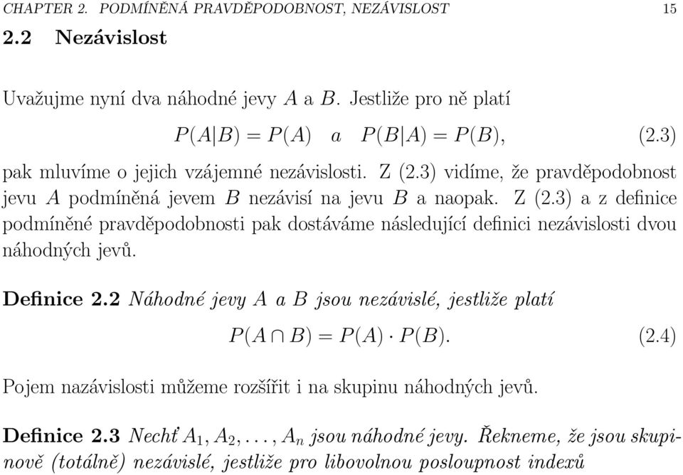 Definice 2.2 Náhodné jevy A a B jsou nezávislé, jestliže platí P(A B) = P(A) P(B). (2.4) Pojem nazávislosti můžeme rozšířit i na skupinu náhodných jevů. Definice2.
