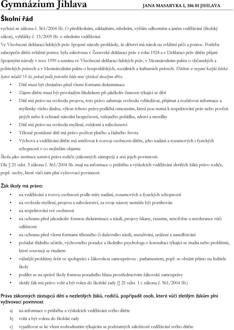 Potřeba zabezpečit dítěti zvláštní pomoc byla zakotvena v Ženevské deklaraci práv z roku 1924 a v Deklaraci práv dítěte přijaté Spojenými národy v roce 1959 a uznána ve Všeobecné deklaraci lidských