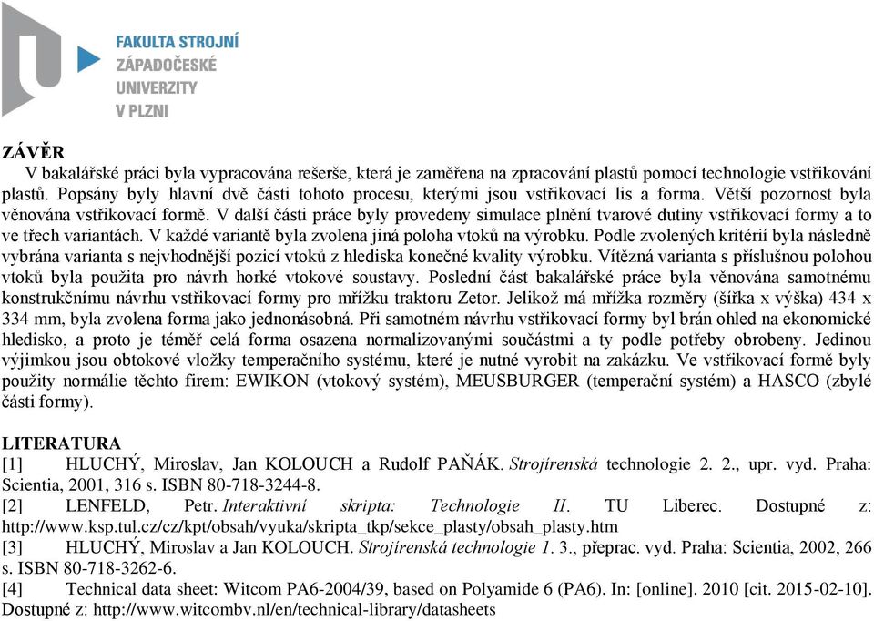 V další části práce byly provedeny simulace plnění tvarové dutiny vstřikovací formy a to ve třech variantách. V každé variantě byla zvolena jiná poloha vtoků na výrobku.