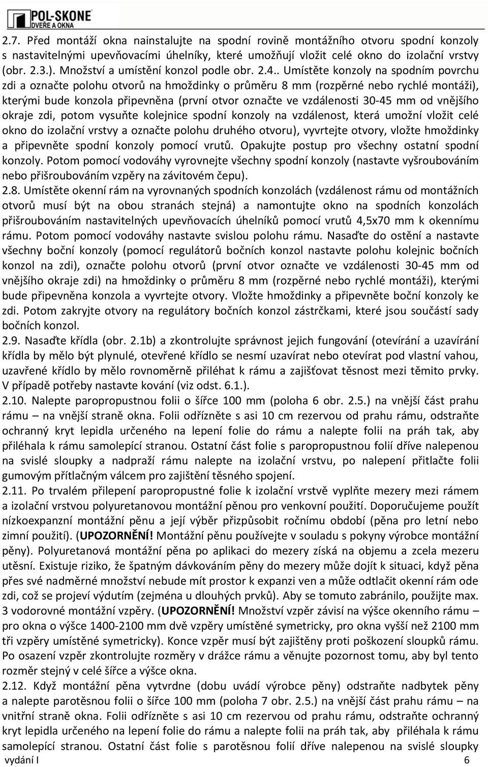 . Umístěte konzoly na spodním povrchu zdi a označte polohu otvorů na hmoždinky o průměru 8 mm (rozpěrné nebo rychlé montáži), kterými bude konzola připevněna (první otvor označte ve vzdálenosti 30-45