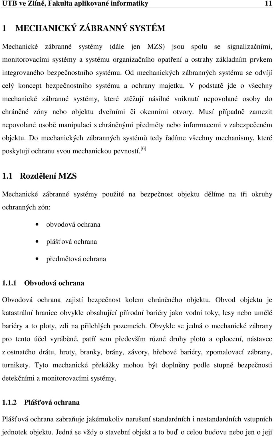 V podstatě jde o všechny mechanické zábranné systémy, které ztěžují násilné vniknutí nepovolané osoby do chráněné zóny nebo objektu dveřními či okenními otvory.