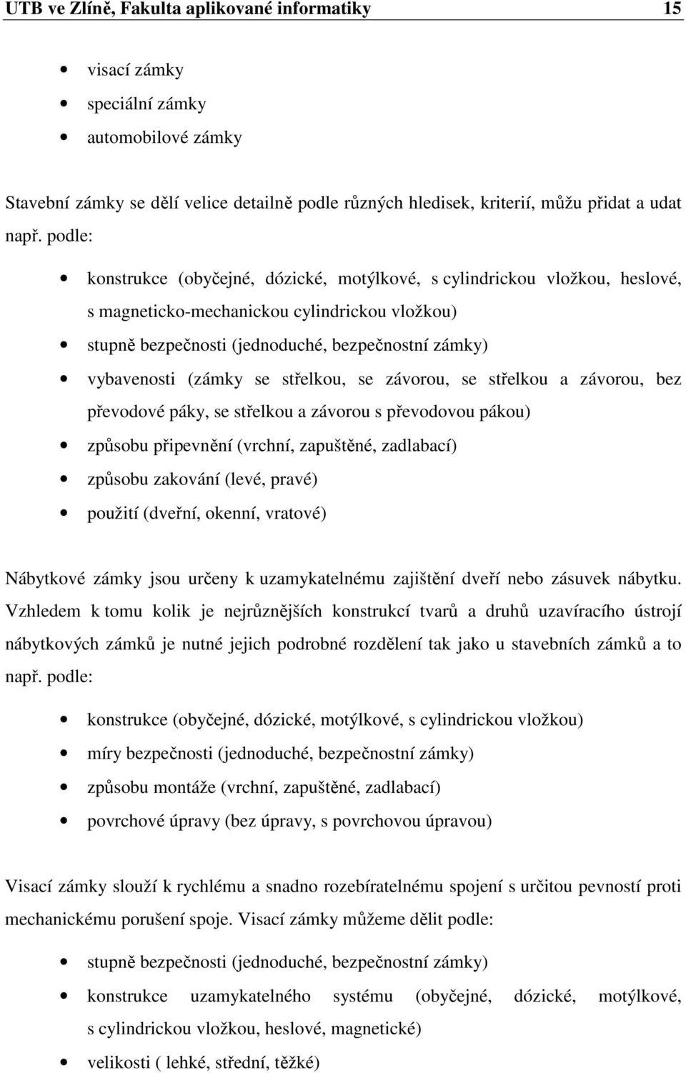 se střelkou, se závorou, se střelkou a závorou, bez převodové páky, se střelkou a závorou s převodovou pákou) způsobu připevnění (vrchní, zapuštěné, zadlabací) způsobu zakování (levé, pravé) použití