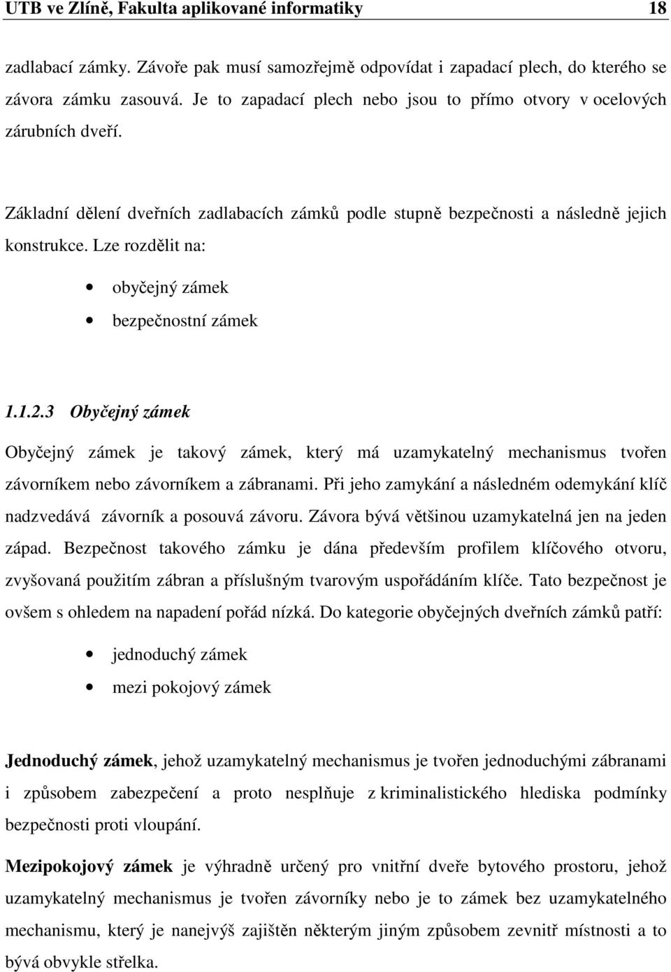 Lze rozdělit na: obyčejný zámek bezpečnostní zámek 1.1.2.3 Obyčejný zámek Obyčejný zámek je takový zámek, který má uzamykatelný mechanismus tvořen závorníkem nebo závorníkem a zábranami.