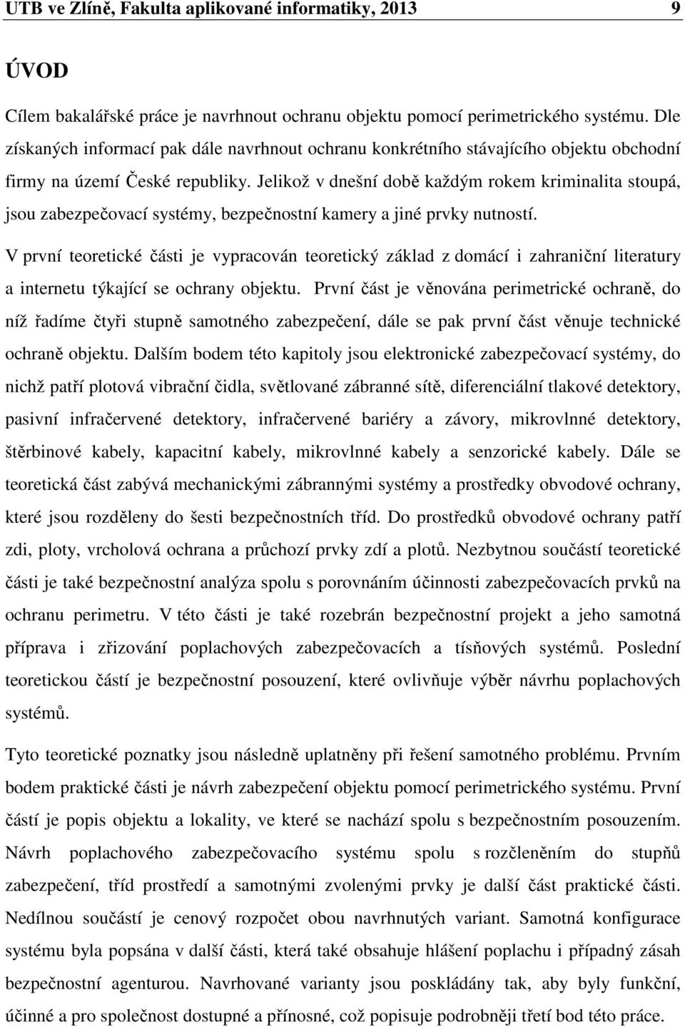 Jelikož v dnešní době každým rokem kriminalita stoupá, jsou zabezpečovací systémy, bezpečnostní kamery a jiné prvky nutností.