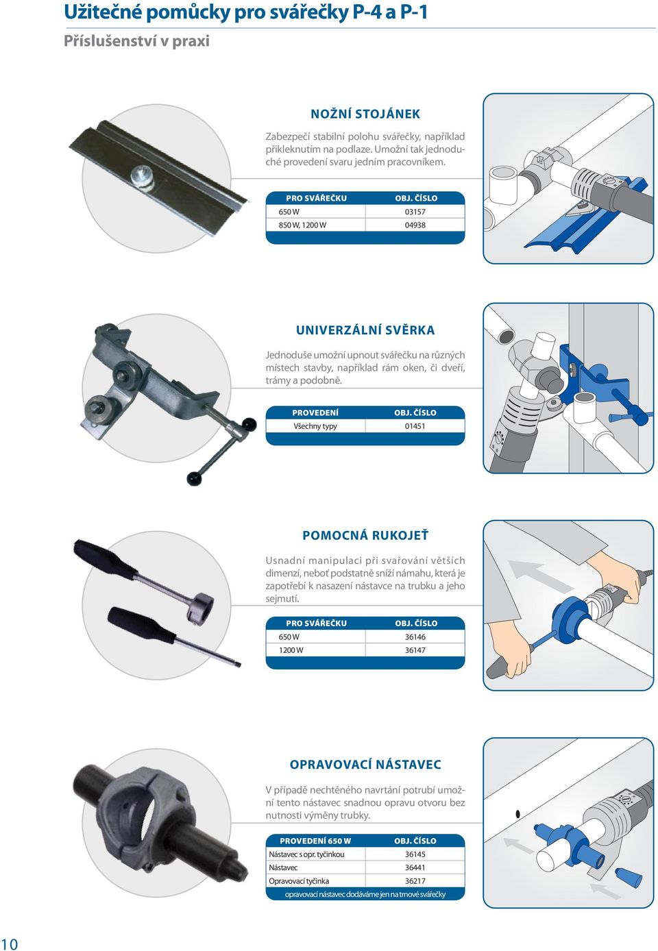 Pro svářečku 650 W 03157 850 W, 1200 W 04938 UNIVERZÁLNÍ SVĚRKA Jednoduše umožní upnout svářečku na různých místech stavby, například rám oken, či dveří, trámy a podobně.