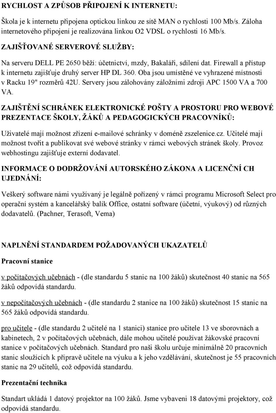 Firewall a přístup k internetu zajišťuje druhý server HP DL 360. Oba jsou umístěné ve vyhrazené místnosti v Racku 19" rozměrů 42U. Servery jsou zálohovány záložními zdroji APC 1500 VA a 700 VA.