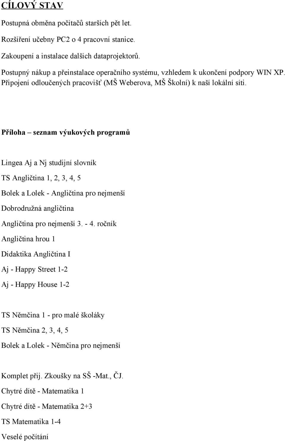 Příloha seznam výukových programů Lingea Aj a Nj studijní slovník TS Angličtina 1, 2, 3, 4, 5 Bolek a Lolek - Angličtina pro nejmenší Dobrodružná angličtina Angličtina pro nejmenší 3. - 4.