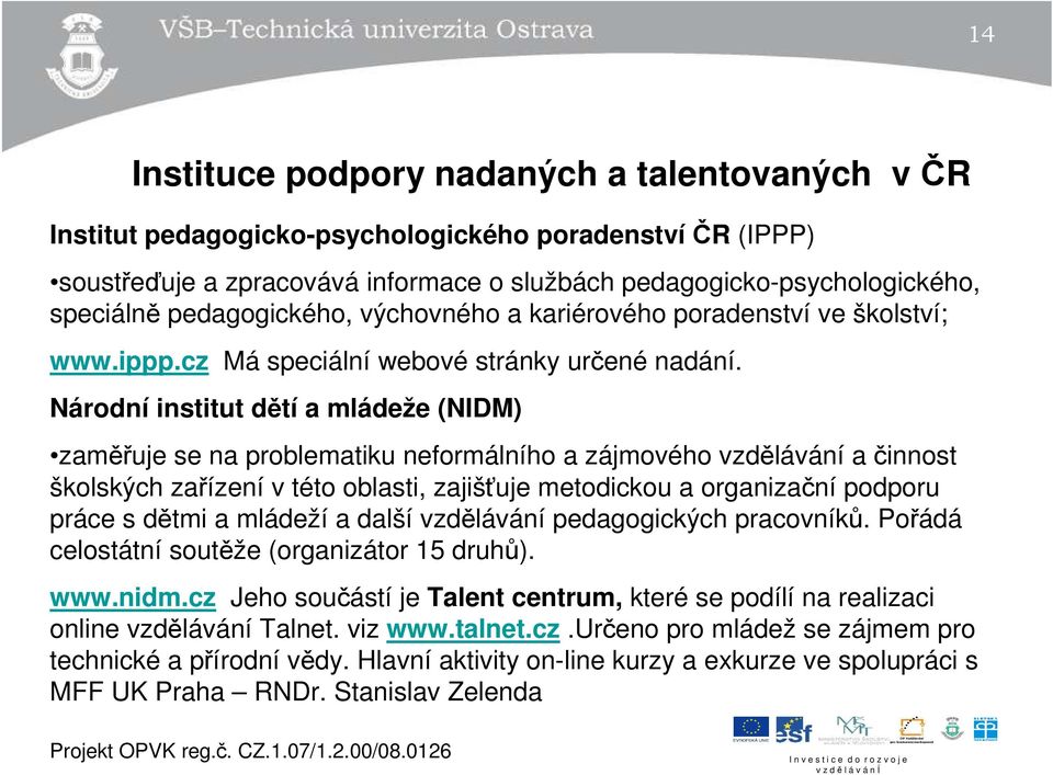 Národní institut dětí a mládeže (NIDM) zaměřuje se na problematiku neformálního a zájmového vzdělávání a činnost školských zařízení v této oblasti, zajišťuje metodickou a organizační podporu práce s