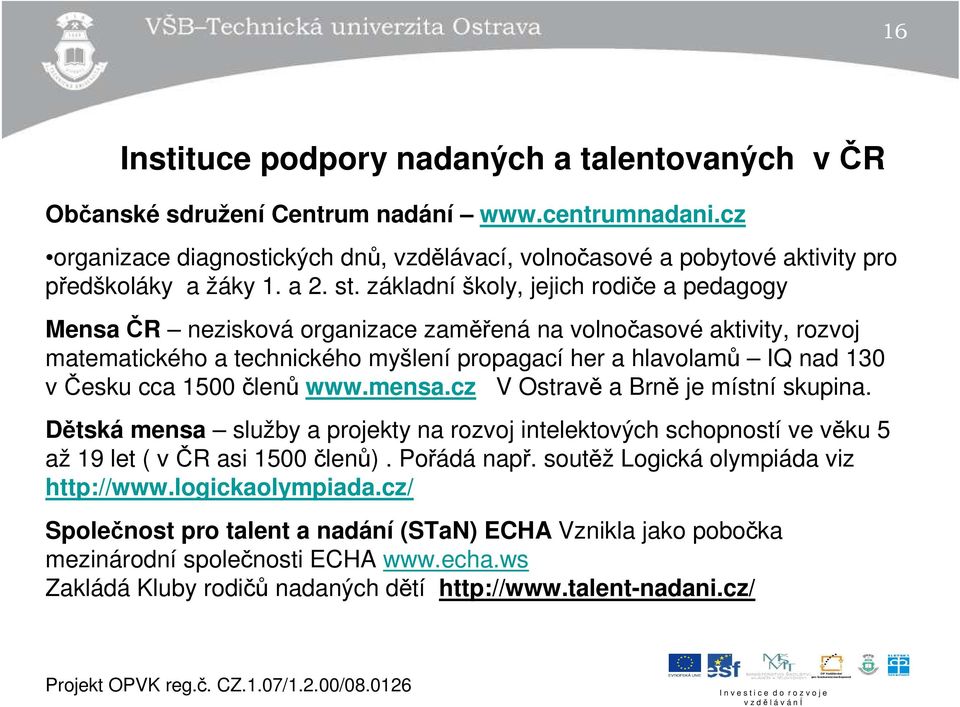 základní školy, jejich rodiče a pedagogy Mensa ČR nezisková organizace zaměřená na volnočasové aktivity, rozvoj matematického a technického myšlení propagací her a hlavolamů IQ nad 130 v Česku cca