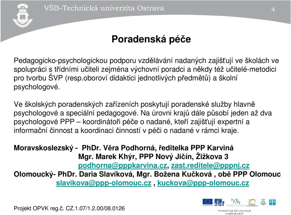 Na úrovni krajů dále působí jeden až dva psychologové PPP koordinátoři péče o nadané, kteří zajišťují expertní a informační činnost a koordinaci činností v péči o nadané v rámci kraje.