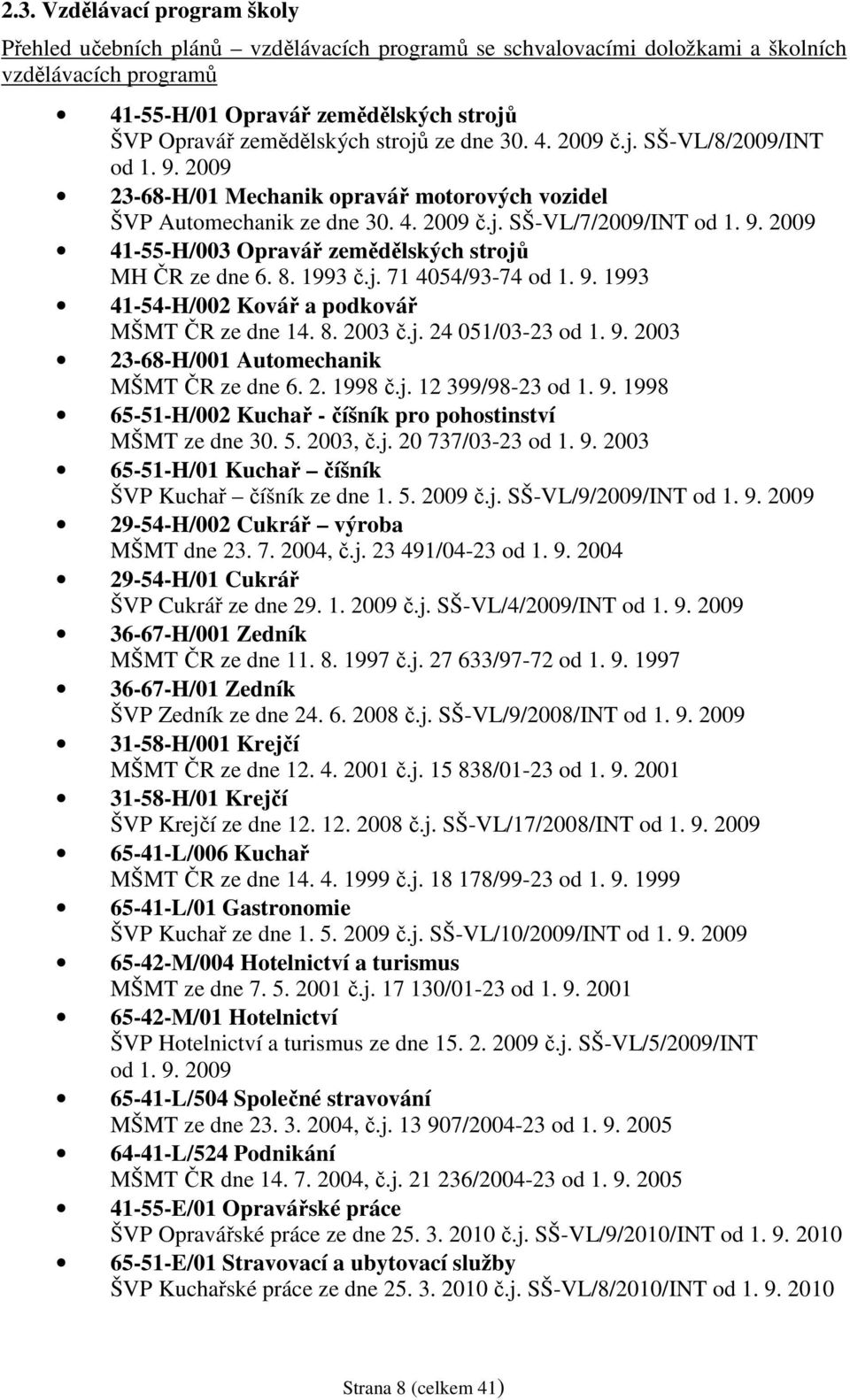 8. 1993 č.j. 71 4054/93-74 od 1. 9. 1993 41-54-H/002 Kovář a podkovář MŠMT ČR ze dne 14. 8. 2003 č.j. 24 051/03-23 od 1. 9. 2003 23-68-H/001 Automechanik MŠMT ČR ze dne 6. 2. 1998 č.j. 12 399/98-23 od 1.
