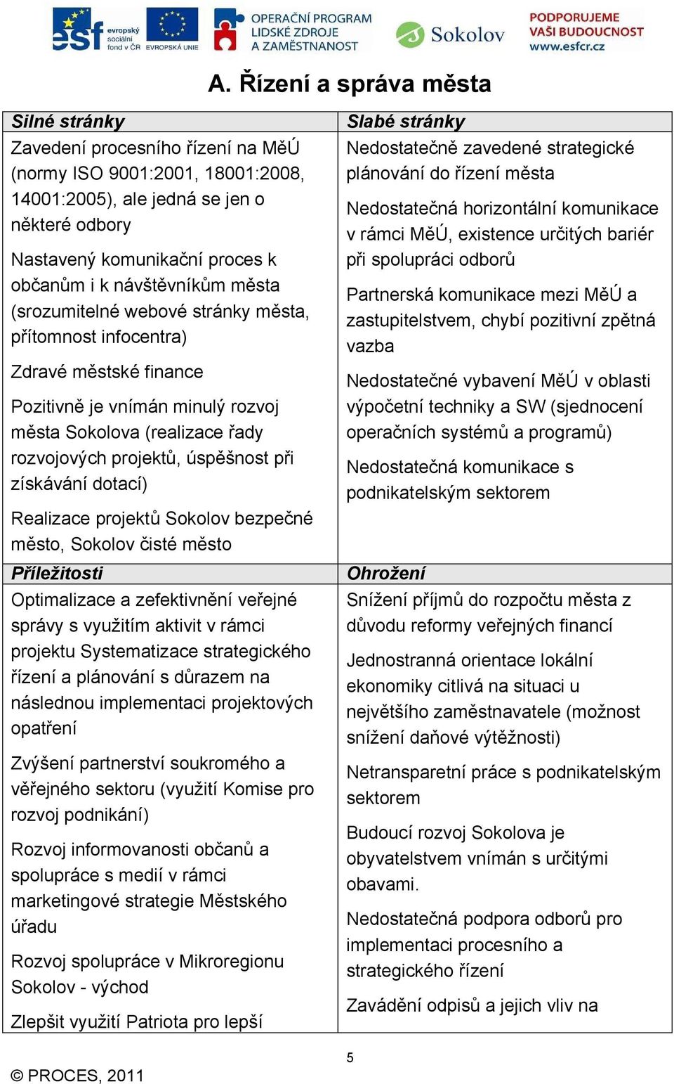 při získávání dotací) Realizace projektů Sokolov bezpečné město, Sokolov čisté město Příležitosti Optimalizace a zefektivnění veřejné správy s využitím aktivit v rámci projektu Systematizace