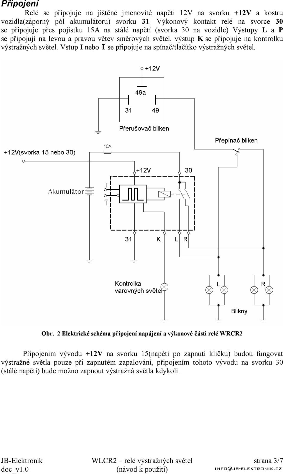 připojuje na kontrolku výstražných světel. Vstup I nebo se připojuje na spínač/tlačítko výstražných světel. Obr.