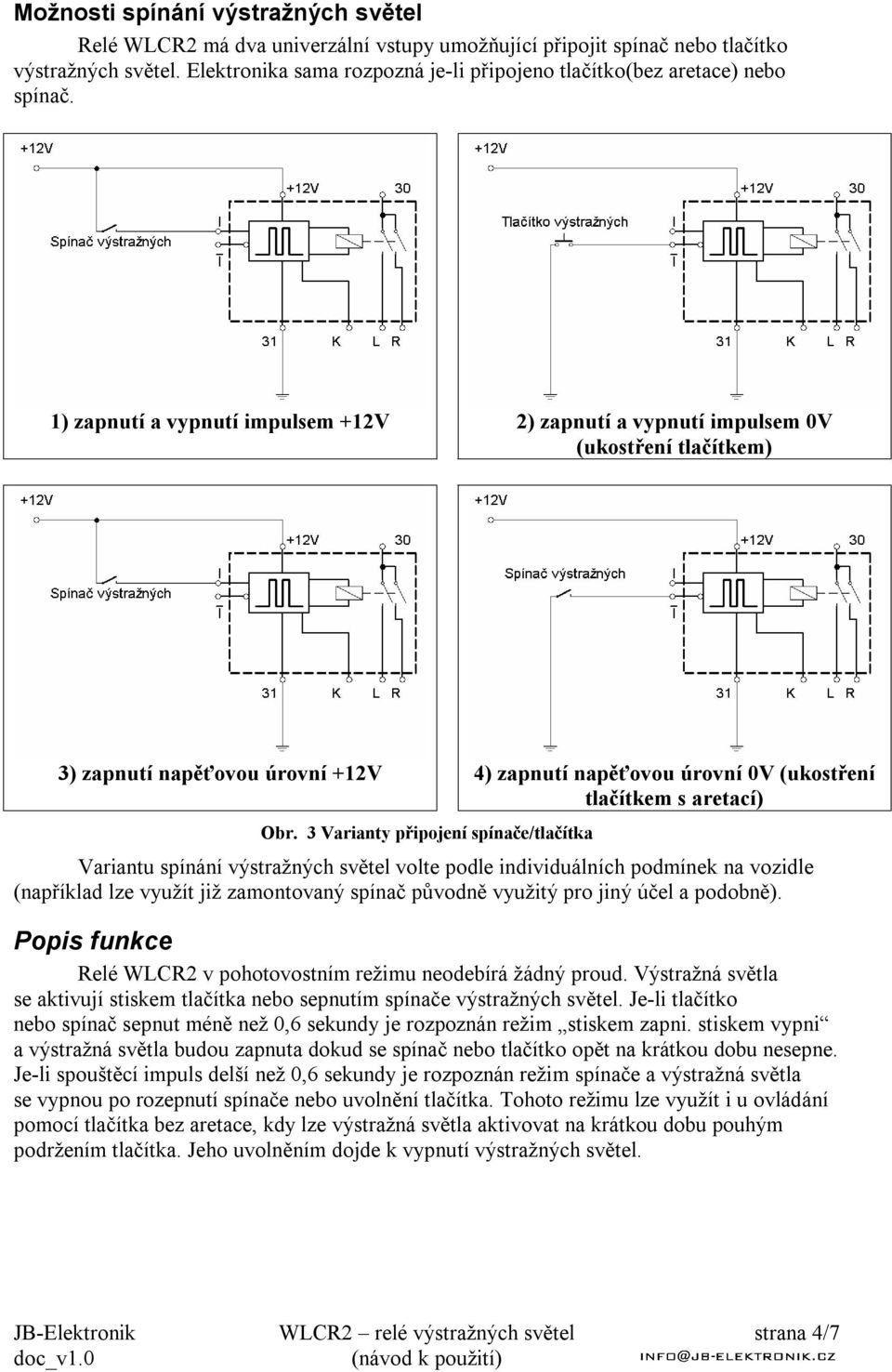 1) zapnutí a vypnutí impulsem +12V 2) zapnutí a vypnutí impulsem 0V (ukostření tlačítkem) 3) zapnutí napěťovou úrovní +12V 4) zapnutí napěťovou úrovní 0V (ukostření tlačítkem s aretací) Obr.