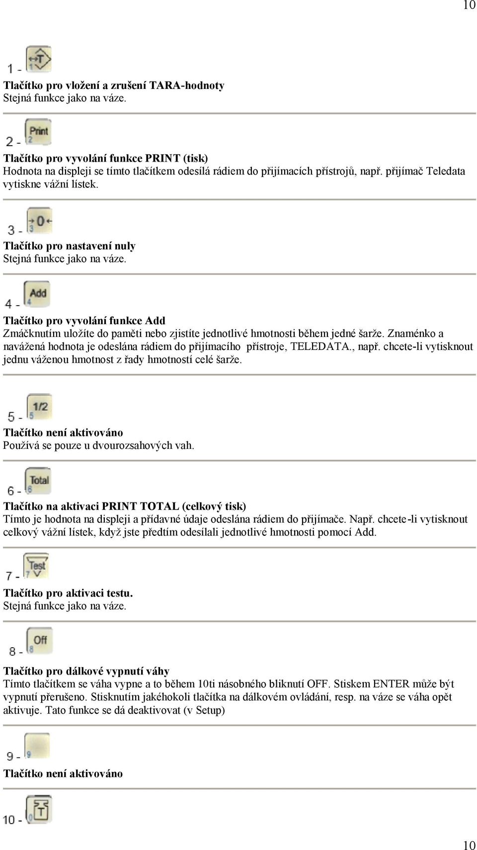 Tlačítko pro nastavení nuly Stejná funkce jako na váze. Tlačítko pro vyvolání funkce Add Zmáčknutím uložíte do paměti nebo zjistíte jednotlivé hmotnosti během jedné šarže.