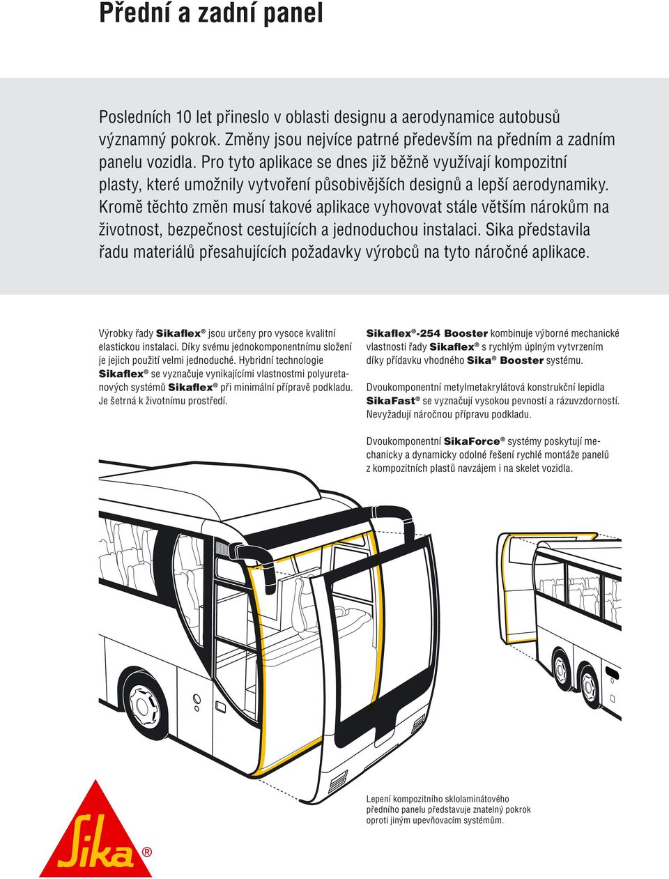 Kromě těchto změn musí takové aplikace vyhovovat stále větším nárokům na životnost, bezpečnost cestujících a jednoduchou instalaci.