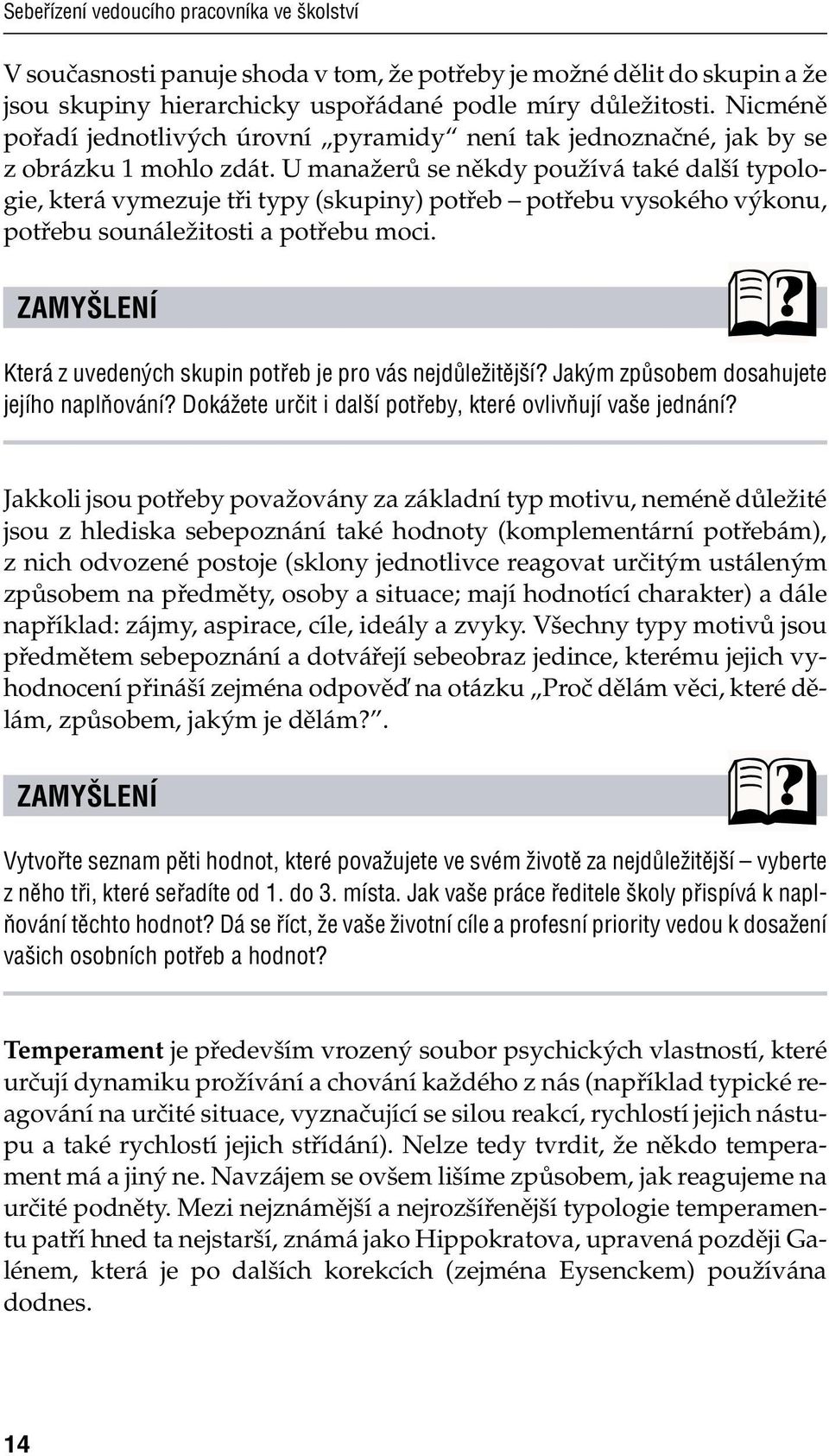U manažerů se někdy používá také další typologie, která vymezuje tři typy (skupiny) potřeb potřebu vysokého výkonu, potřebu sounáležitosti a potřebu moci.