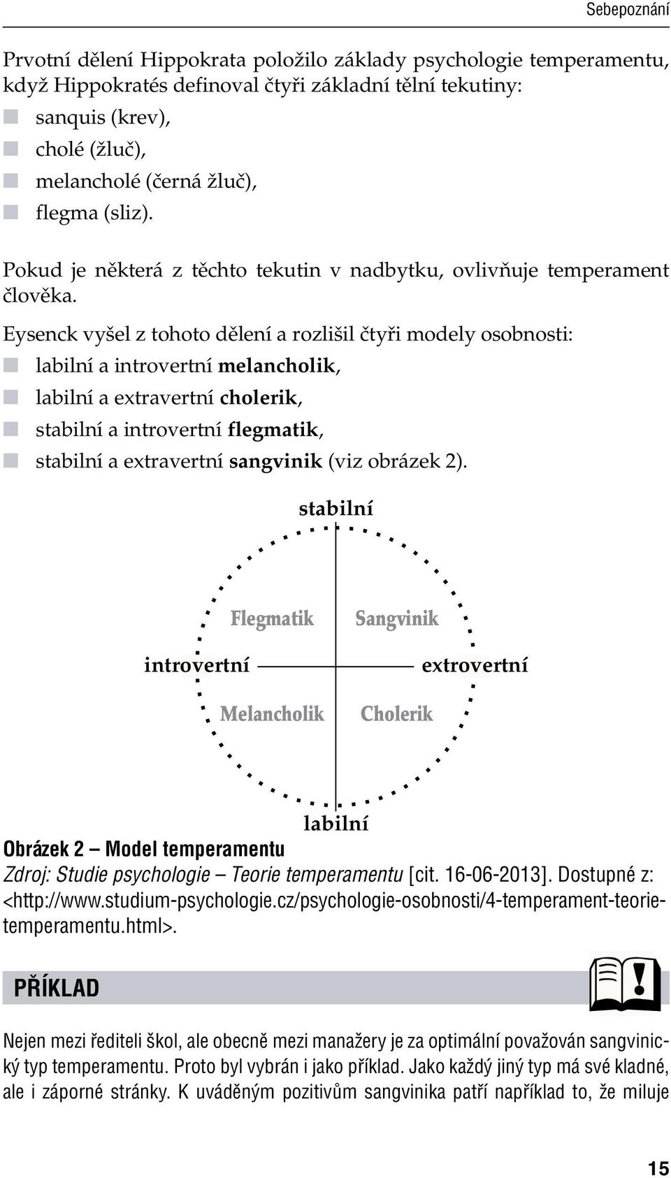 Eysenck vyšel z tohoto dělení a rozlišil čtyři modely osobnosti: labilní a introvertní melancholik, labilní a extravertní cholerik, stabilní a introvertní flegmatik, stabilní a extravertní sangvinik
