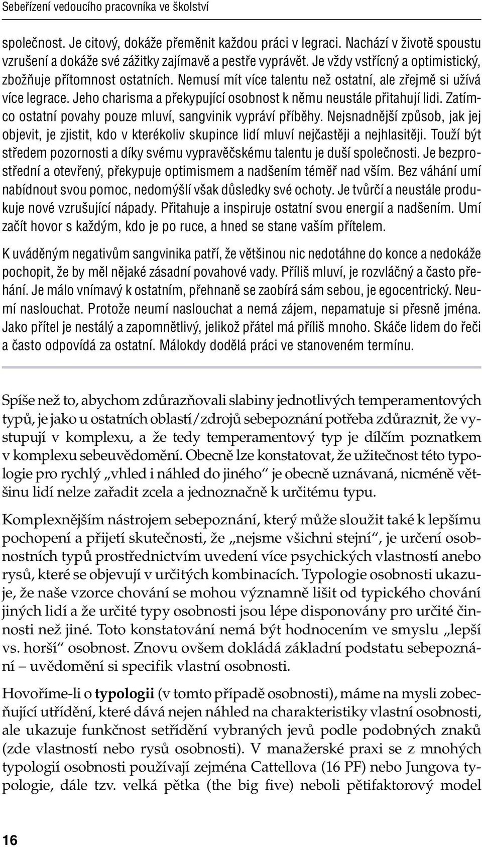 Jeho charisma a překypující osobnost k němu neustále přitahují lidi. Zatímco ostatní povahy pouze mluví, sangvinik vypráví příběhy.