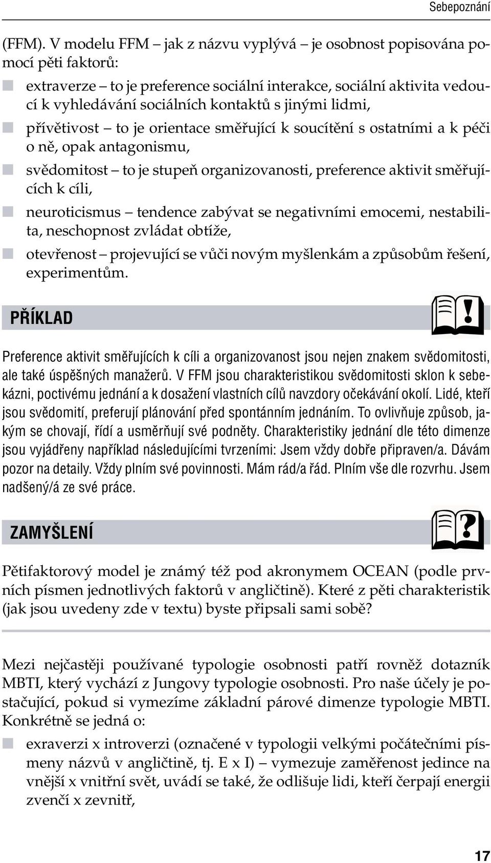 přívětivost to je orientace směřující k soucítění s ostatními a k péči o ně, opak antagonismu, svědomitost to je stupeň organizovanosti, preference aktivit směřujících k cíli, neuroticismus tendence