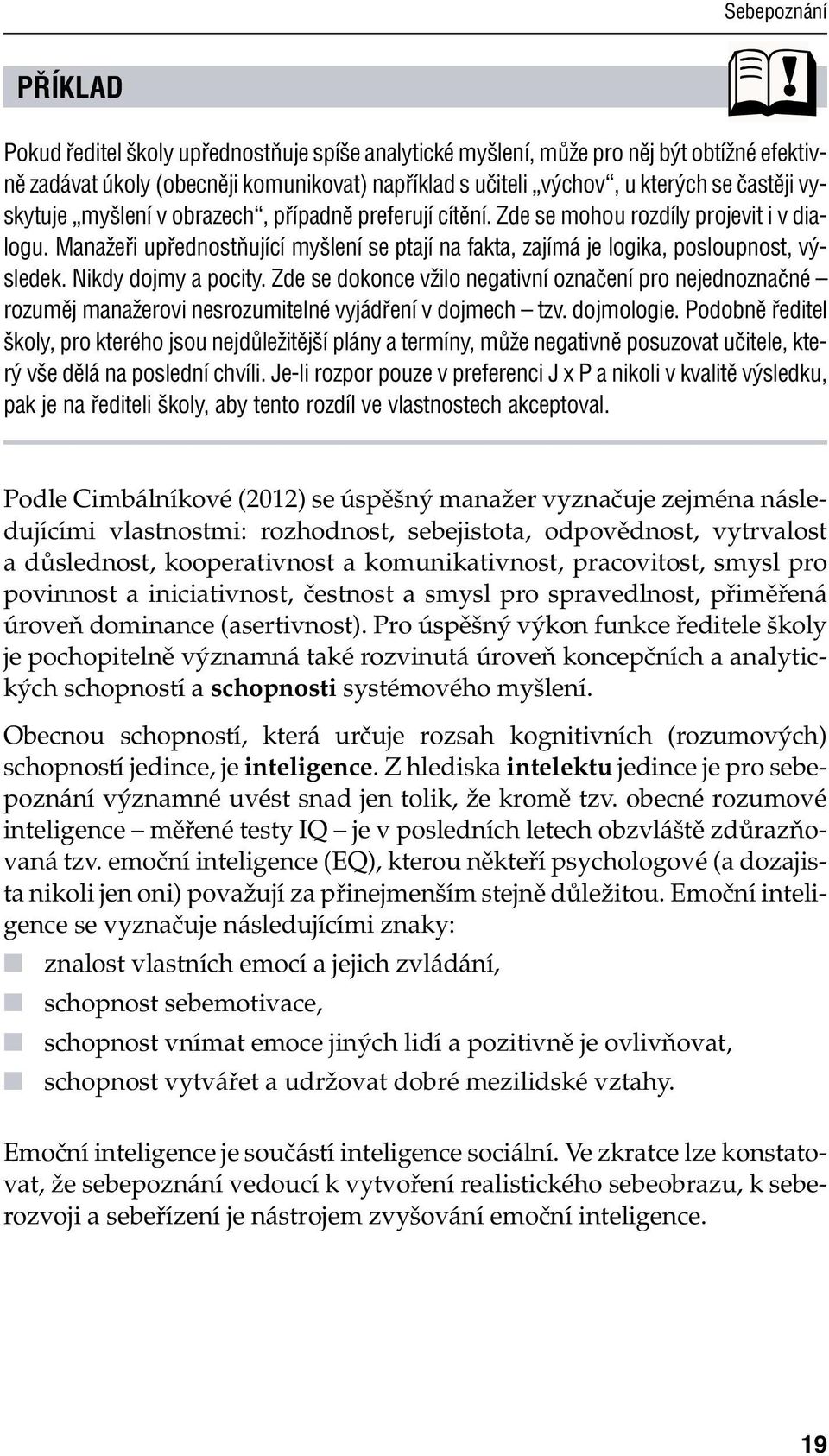 Nikdy dojmy a pocity. Zde se dokonce vžilo negativní označení pro nejednoznačné rozuměj manažerovi nesrozumitelné vyjádření v dojmech tzv. dojmologie.