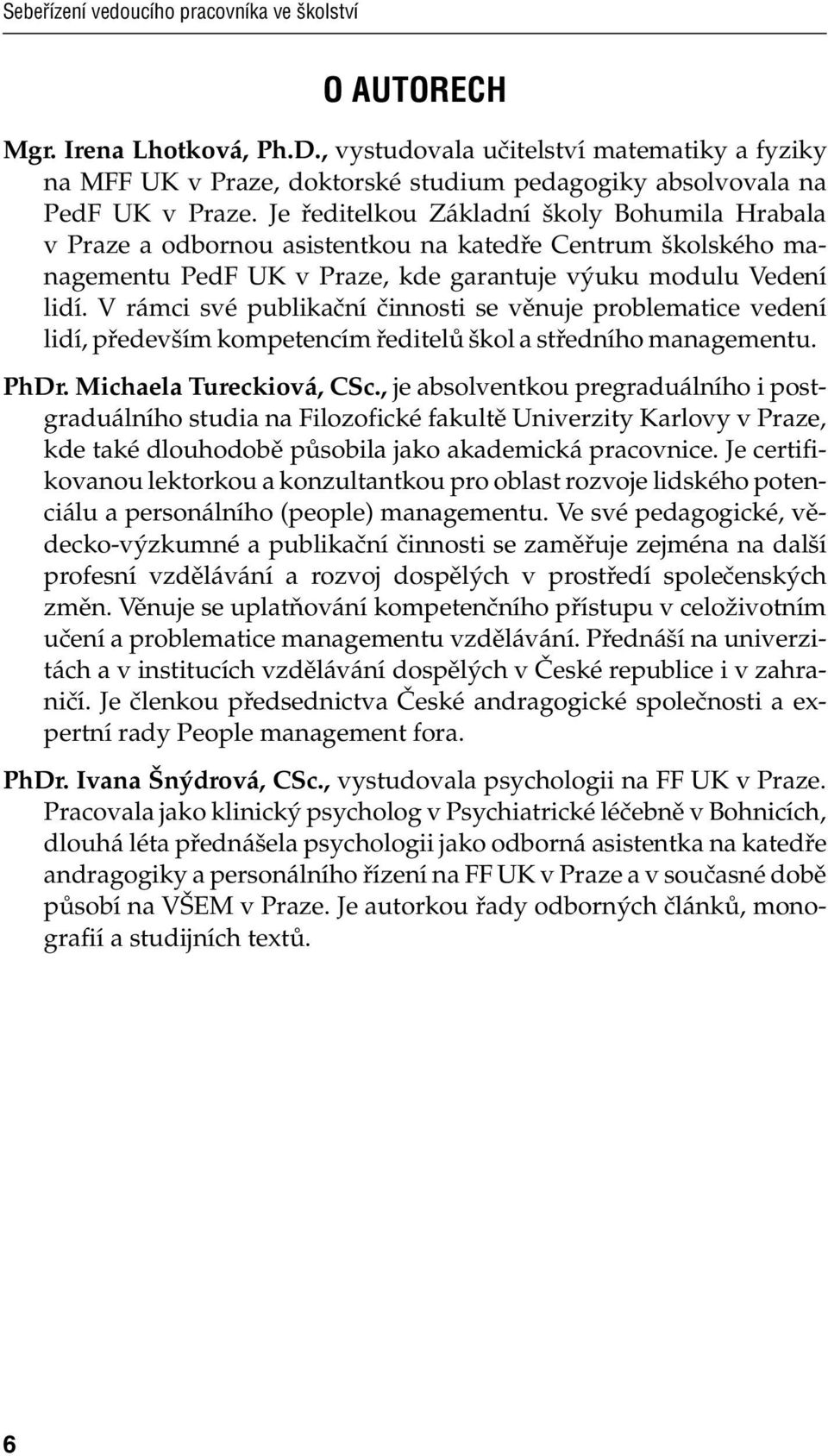 Je ředitelkou Základní školy Bohumila Hrabala v Praze a odbornou asistentkou na katedře Centrum školského managementu PedF UK v Praze, kde garantuje výuku modulu Vedení lidí.