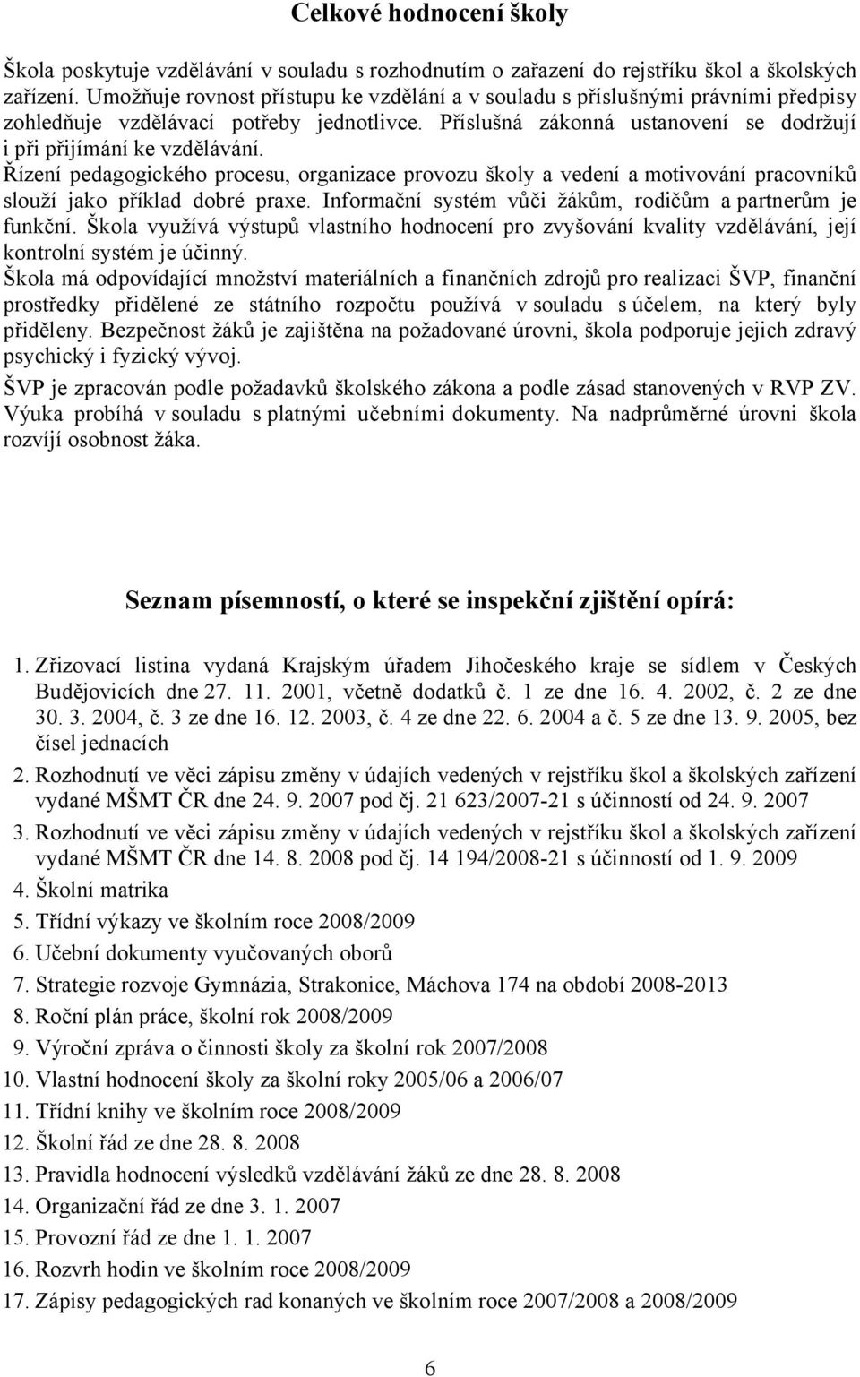 Řízení pedagogického procesu, organizace provozu školy a vedení a motivování pracovníků slouží jako příklad dobré praxe. Informační systém vůči žákům, rodičům apartnerům je funkční.