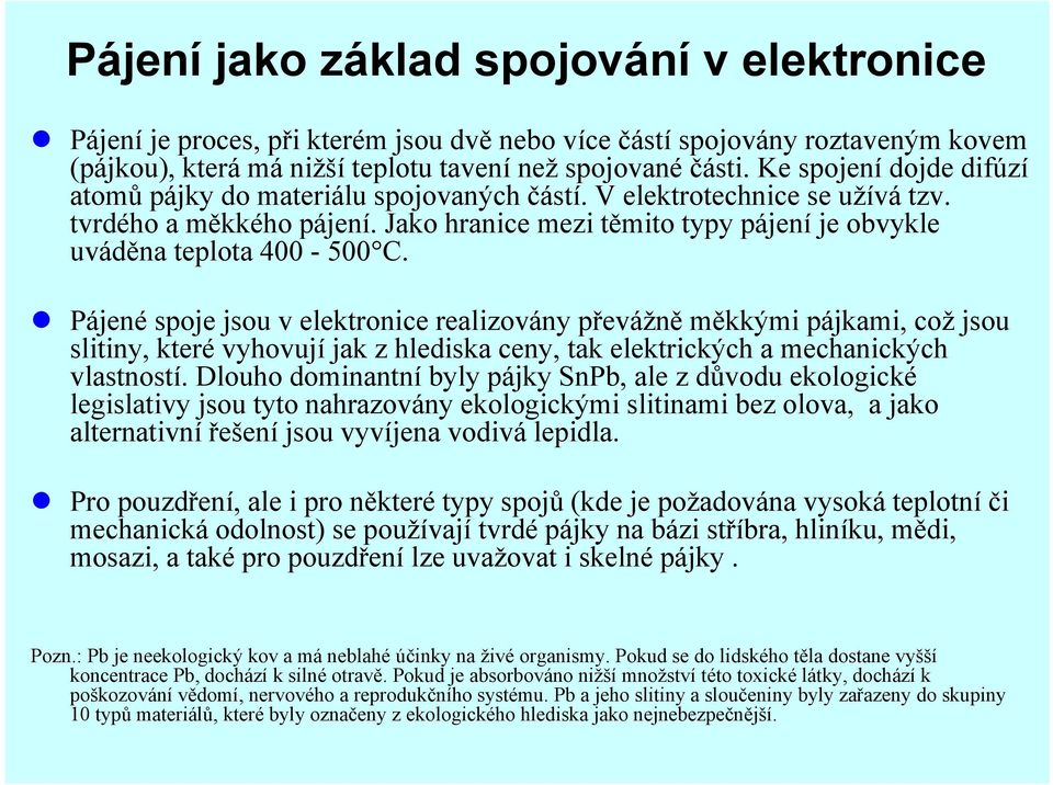 Pájené spoje jsou v elektronice realizovány převážně měkkými pájkami, což jsou slitiny, které vyhovují jak z hlediska ceny, tak elektrických a mechanických vlastností.