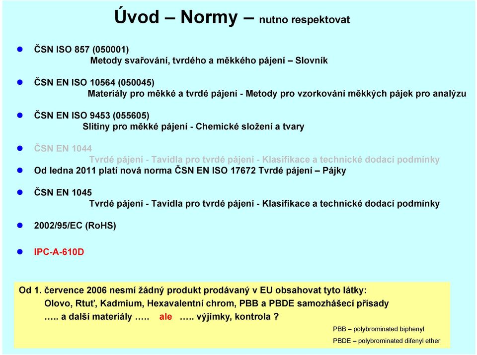 platí nová norma ČSN EN ISO 17672 Tvrdé pájení Pájky ČSN EN 1045 Tvrdé pájení - Tavidla pro tvrdé pájení - Klasifikace a technické dodací podmínky 2002/95/EC (RoHS) IPC-A-610D Od 1.