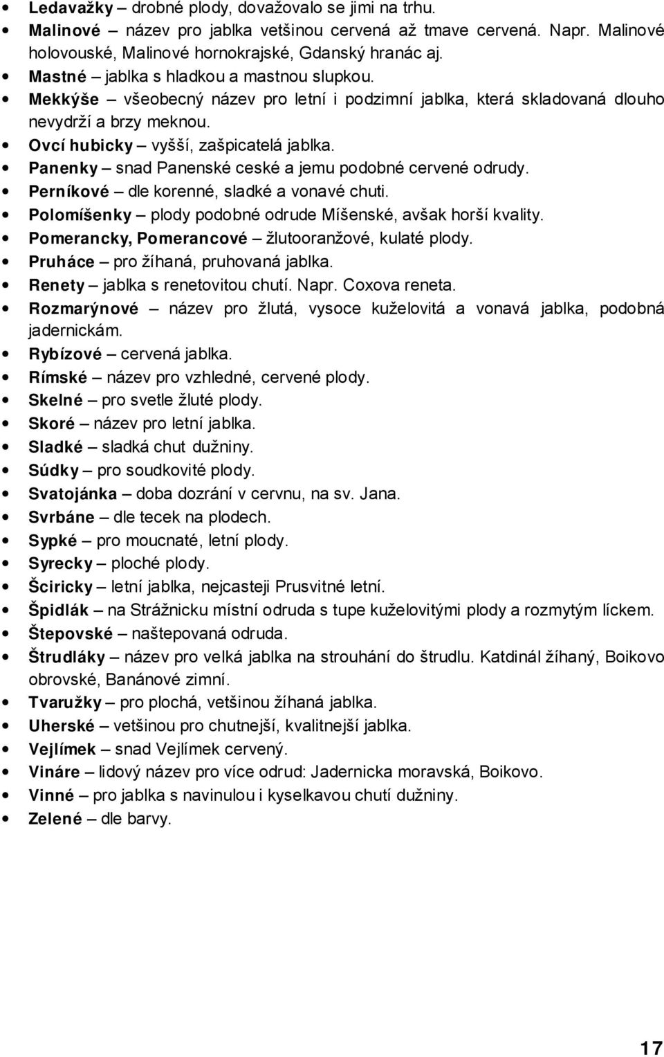 Panenky snad Panenské ceské a jemu podobné cervené odrudy. Perníkové dle korenné, sladké a vonavé chuti. Polomíšenky plody podobné odrude Míšenské, avšak horší kvality.