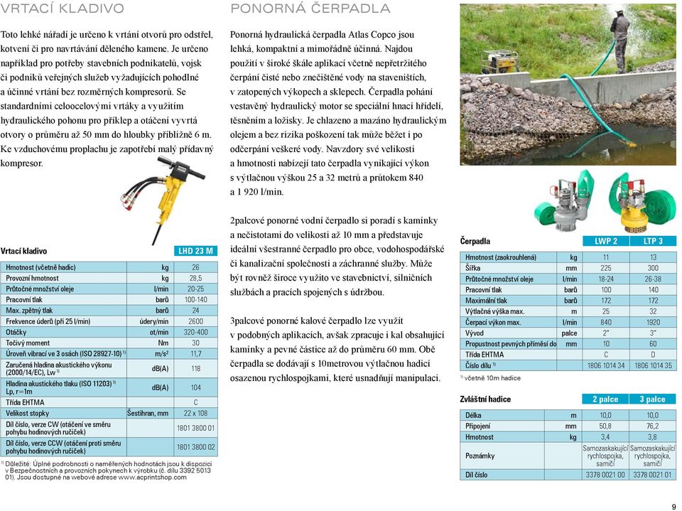 Se standardními celoocelovými vrtáky a využitím hydraulického pohonu pro příklep a otáčení vyvrtá otvory o průměru až 50 mm do hloubky přibližně 6 m.