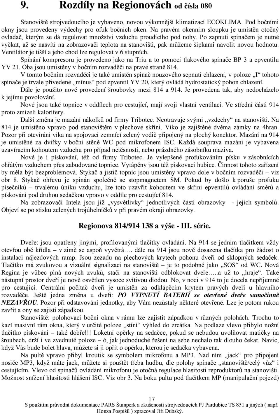 Po zapnutí spínačem je nutné vyčkat, až se nasvítí na zobrazovači teplota na stanovišti, pak můžeme šipkami navolit novou hodnotu. Ventilátor je tišší a jeho chod lze regulovat v 6 stupních.