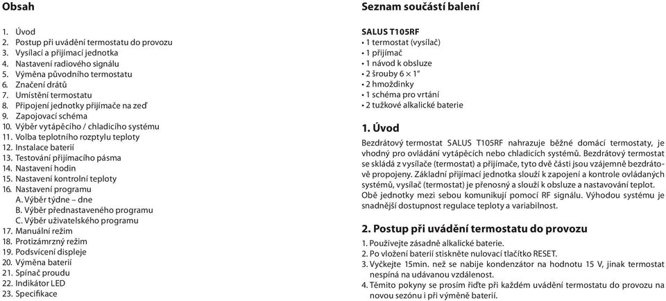 Nastavení hodin 15. Nastavení kontrolní teploty 16. Nastavení programu A. Výběr týdne dne B. Výběr přednastaveného programu C. Výběr uživatelského programu 17. Manuální režim 18.