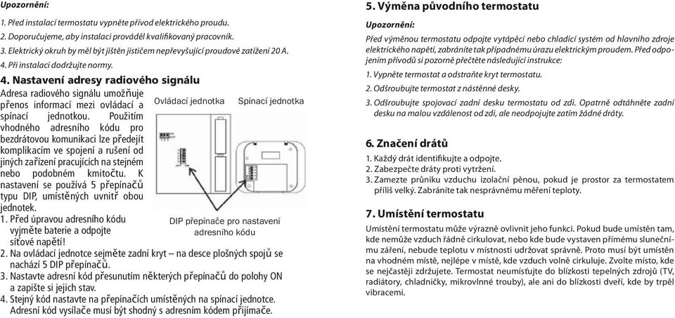 Při instalaci dodržujte normy. 4. 44 Nastavení adresy radiového signálu Adresa radiového signálu umožňuje přenos informací mezi ovládací a Ovládací jednotka Spínací jednotka spínací jednotkou.