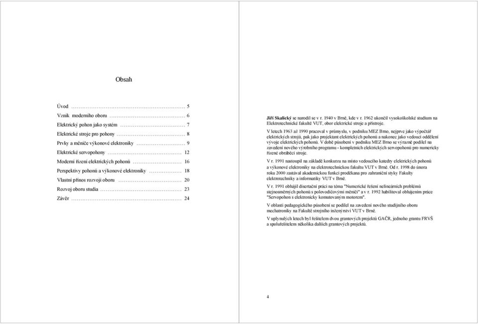 1940 v Brně, kde v r. 1962 končil vsokoškolské stdim na Elektrotechnické fakltě VUT, obor elektrické stroje a přístroje.
