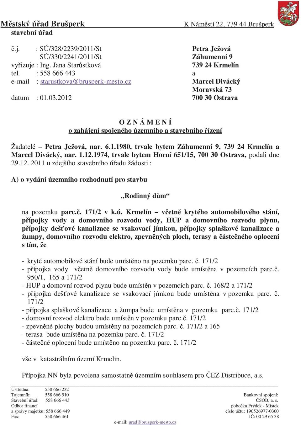 2012 700 30 Ostrava O Z N Á M E N Í o zahájení spojeného územního a stavebního řízení Žadatelé Petra Ježová, nar. 6.1.1980, trvale bytem Záhumenní 9, 739 24 Krmelín a Marcel Divácký, nar. 1.12.1974, trvale bytem Horní 651/15, 700 30 Ostrava, podali dne 29.