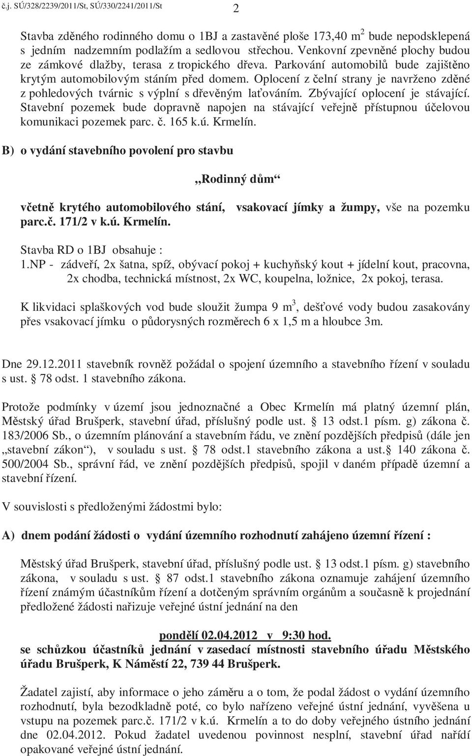 Oplocení z čelní strany je navrženo zděné z pohledových tvárnic s výplní s dřevěným laťováním. Zbývající oplocení je stávající.