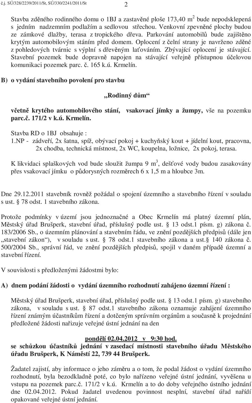 Oplocení z čelní strany je navrženo zděné z pohledových tvárnic s výplní s dřevěným laťováním. Zbývající oplocení je stávající.