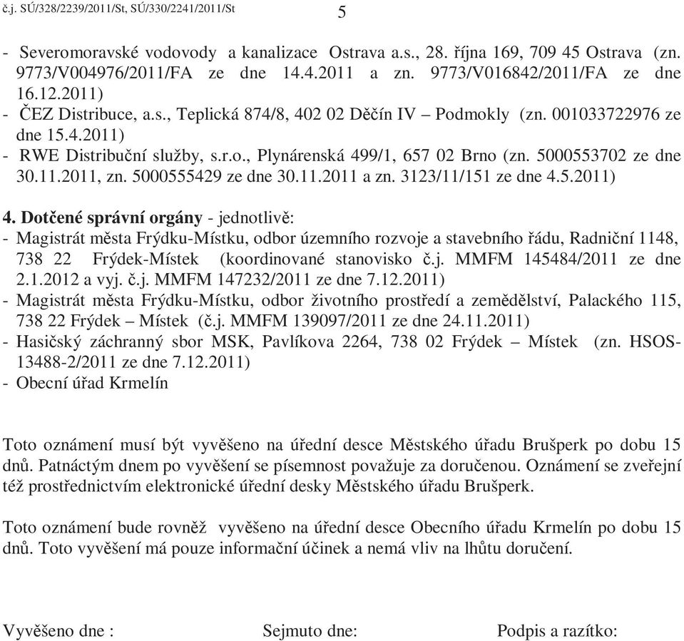 Dotčené správní orgány - jednotlivě: - Magistrát města Frýdku-Místku, odbor územního rozvoje a stavebního řádu, Radniční 1148, 738 22 Frýdek-Místek (koordinované stanovisko č.j. MMFM 145484/2011 ze dne 2.