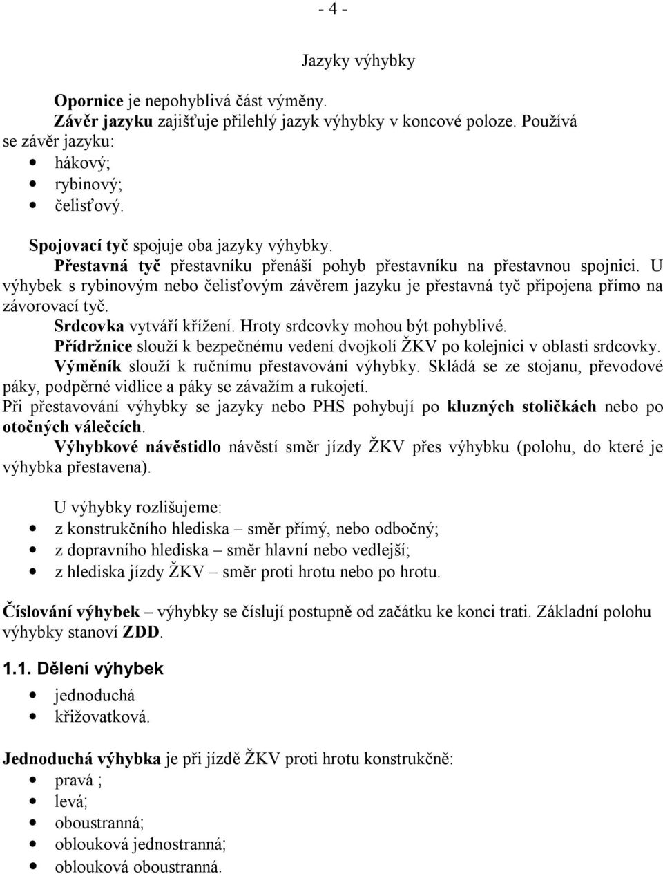 U výhybek s rybinovým nebo čelisťovým závěrem jazyku je přestavná tyč připojena přímo na závorovací tyč. Srdcovka vytváří křížení. Hroty srdcovky mohou být pohyblivé.