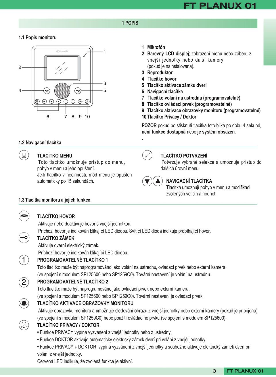 sekundách. 1.3 Tlacítka monitoru a jejich funkce 1 Mikrofón 2 Barevný LCD displej; zobrazení menu nebo záberu z vnejší jednotky nebo další kamery (pokud je nainstalována).