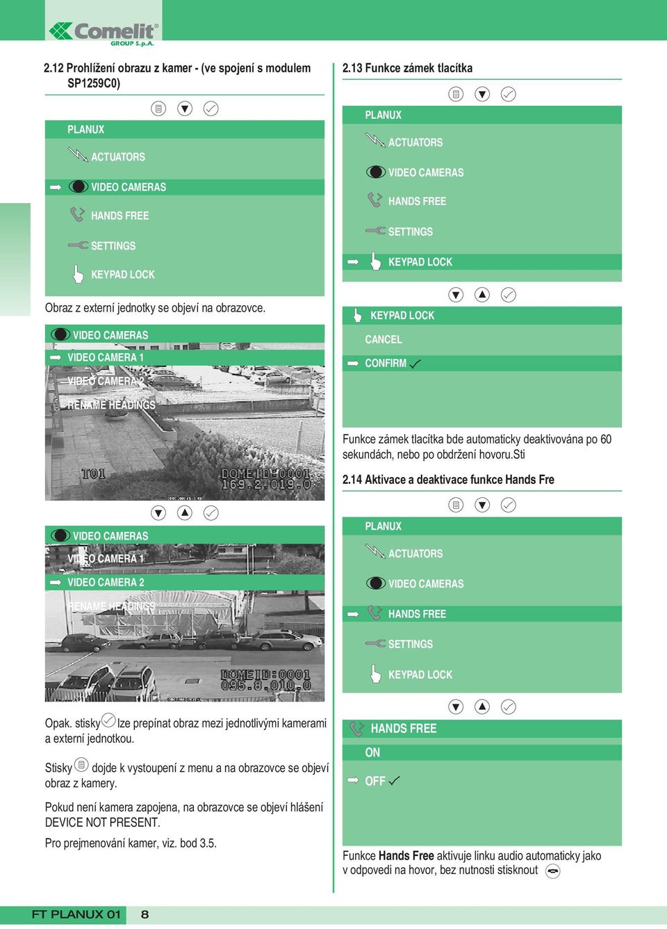 14 Aktivace a deaktivace funkce Hands Fre VIDEO CAMERA 1 VIDEO CAMERA 2 RENAME HEADINGS Opak. stisky lze prepínat obraz mezi jednotlivými kamerami a externí jednotkou.