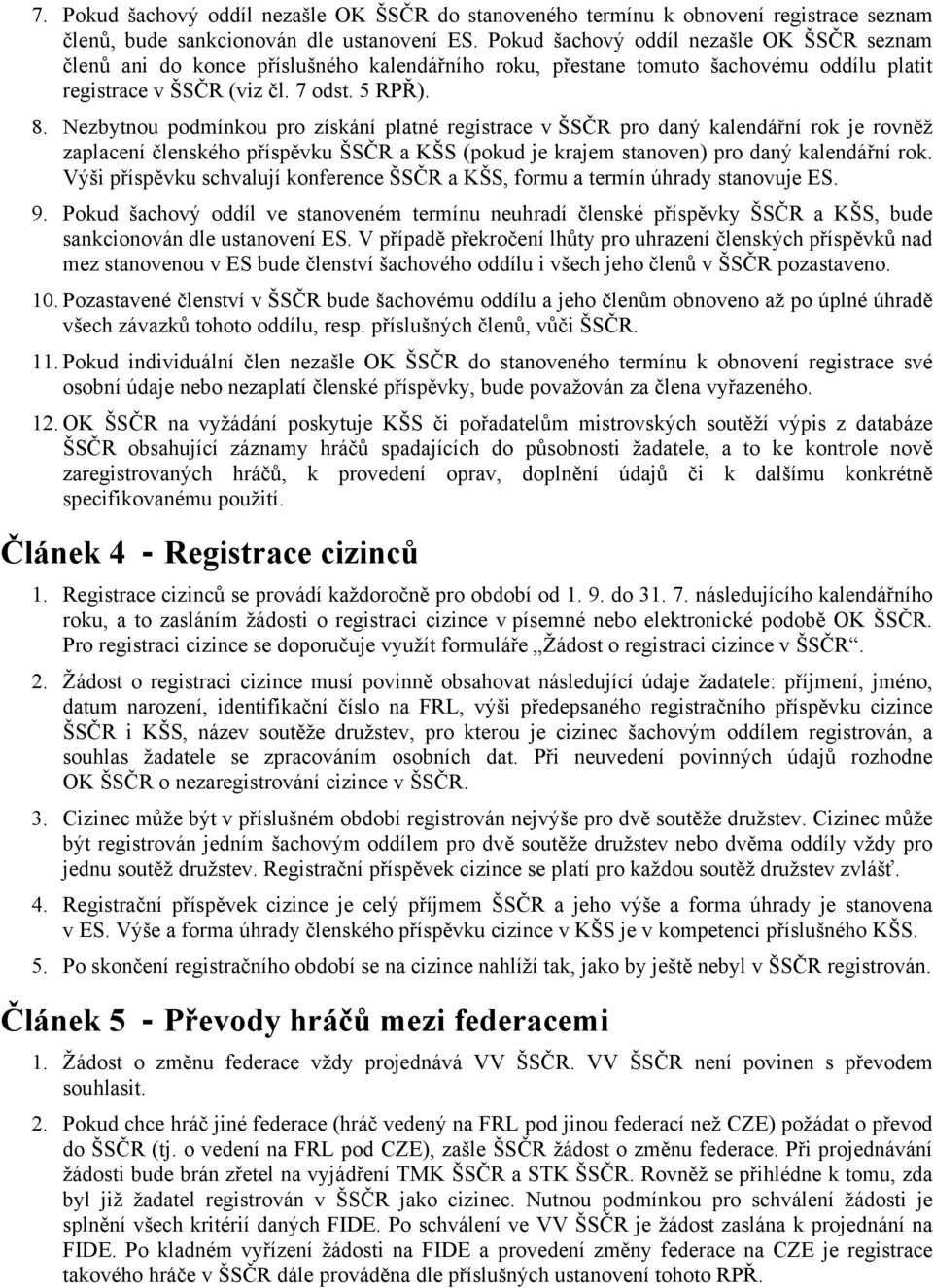 Nezbytnou podmínkou pro získání platné registrace v ŠSČR pro daný kalendářní rok je rovněž zaplacení členského příspěvku ŠSČR a KŠS (pokud je krajem stanoven) pro daný kalendářní rok.