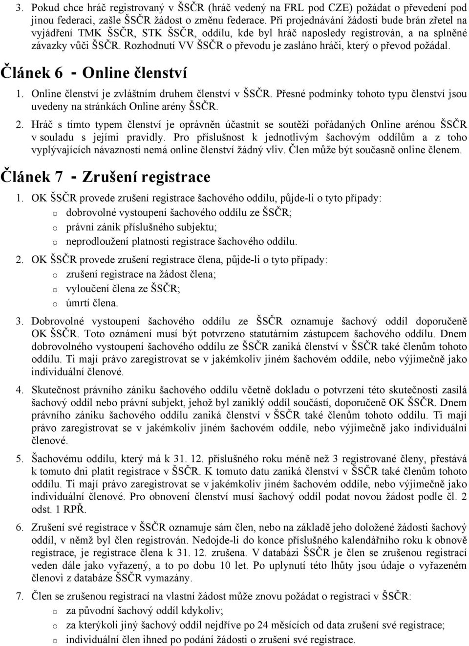 Rozhodnutí VV ŠSČR o převodu je zasláno hráči, který o převod požádal. Článek 6 - Online členství 1. Online členství je zvláštním druhem členství v ŠSČR.