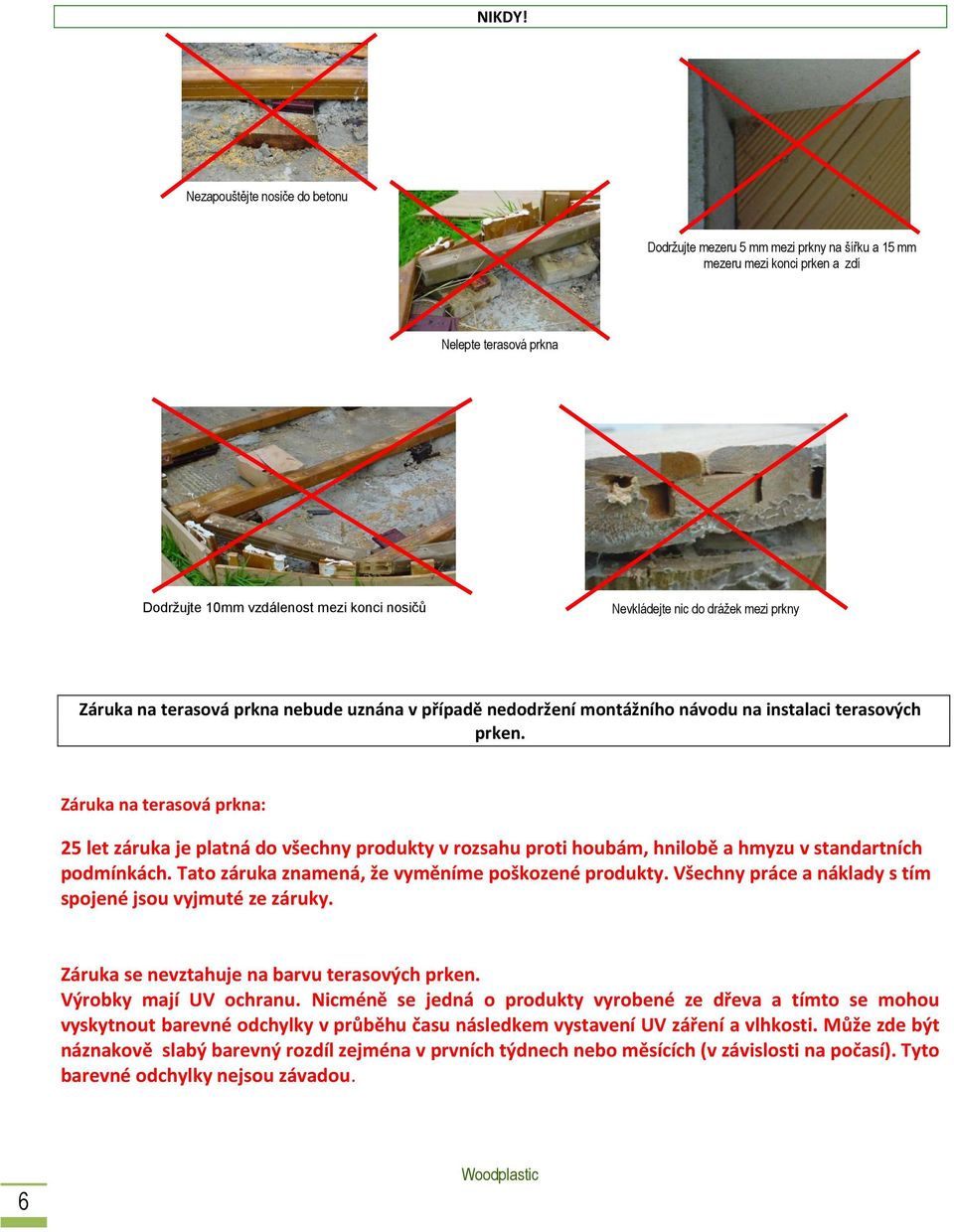 drážek mezi prkny Záruka na terasová prkna nebude uznána v případě nedodržení montážního návodu na instalaci terasových prken.