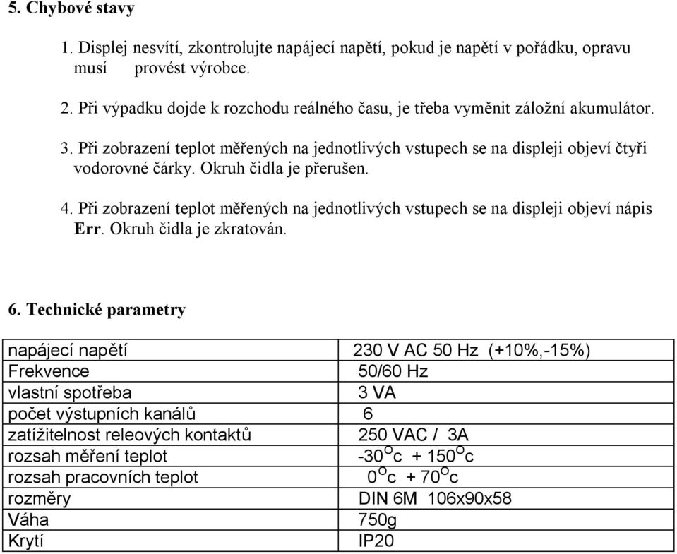 Okruh čidla je přerušen. 4. Při zobrazení teplot měřených na jednotlivých vstupech se na displeji objeví nápis Err. Okruh čidla je zkratován. 6.