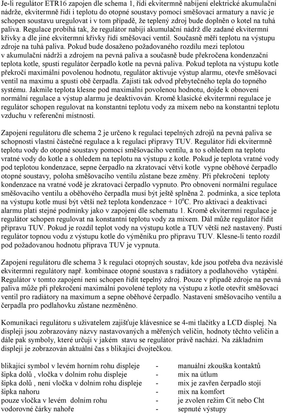 Regulace probíhá tak, že regulátor nabíjí akumulační nádrž dle zadané ekvitermní křivky a dle jiné ekvitermní křivky řídí směšovací ventil. Současně měří teplotu na výstupu zdroje na tuhá paliva.