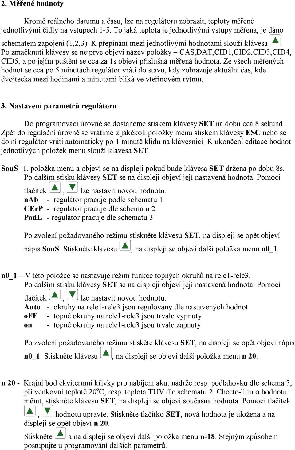 Po zmačknutí klávesy se nejprve objeví název položky CAS,DAT,CID1,CID2,CID3,CID4, CID5, a po jejím puštění se cca za 1s objeví příslušná měřená hodnota.
