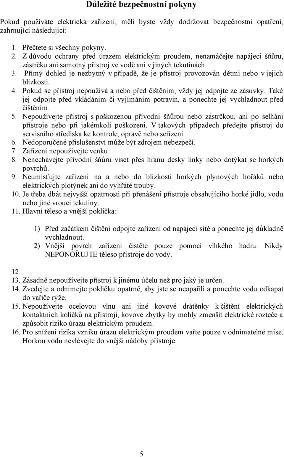 Přímý dohled je nezbytný v případě, že je přístroj provozován dětmi nebo v jejich blízkosti. 4. Pokud se přístroj nepoužívá a nebo před čištěním, vždy jej odpojte ze zásuvky.